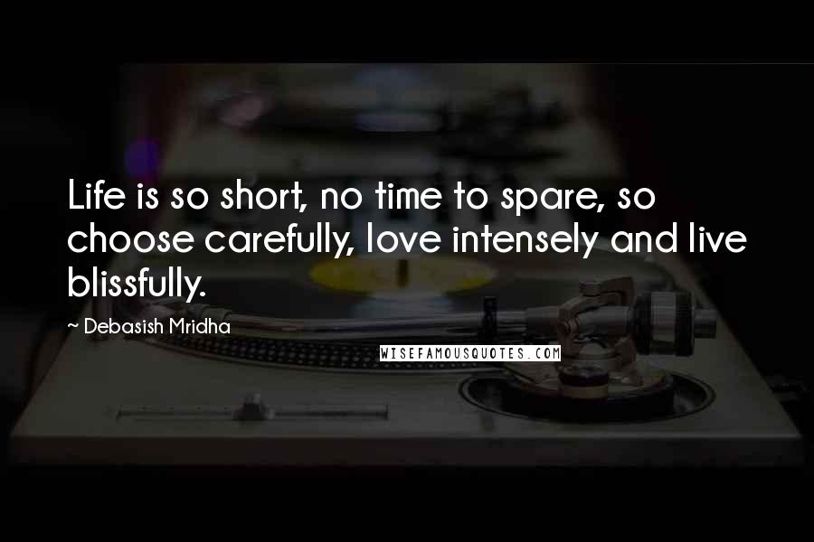 Debasish Mridha Quotes: Life is so short, no time to spare, so choose carefully, love intensely and live blissfully.