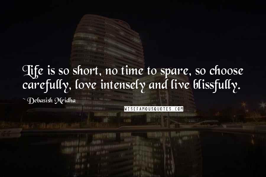 Debasish Mridha Quotes: Life is so short, no time to spare, so choose carefully, love intensely and live blissfully.