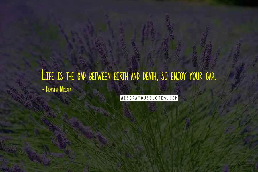 Debasish Mridha Quotes: Life is the gap between birth and death, so enjoy your gap.