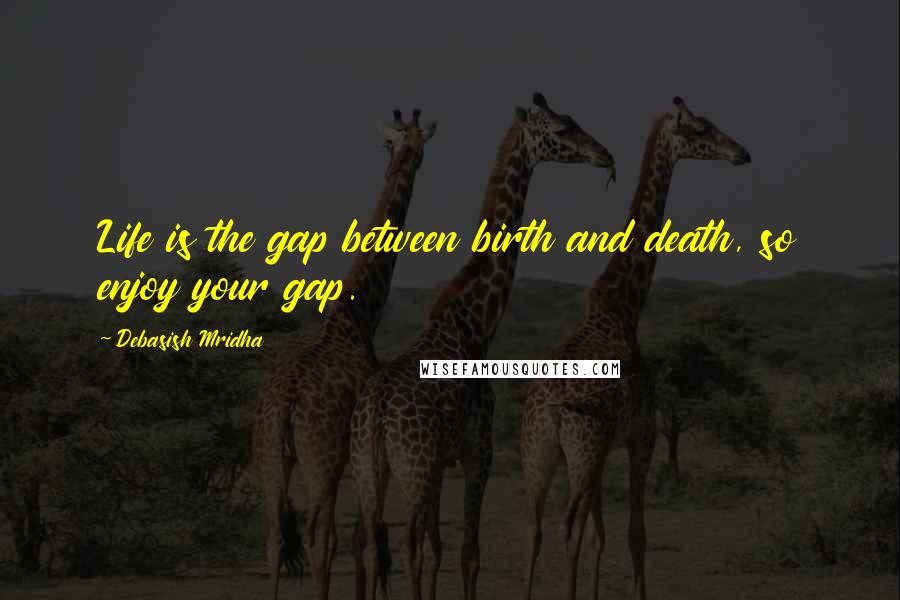 Debasish Mridha Quotes: Life is the gap between birth and death, so enjoy your gap.