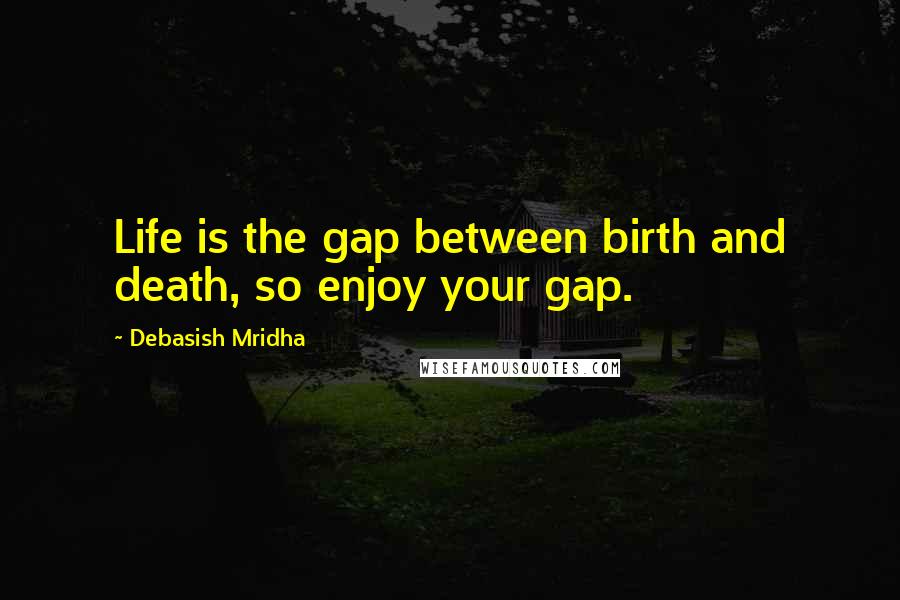 Debasish Mridha Quotes: Life is the gap between birth and death, so enjoy your gap.