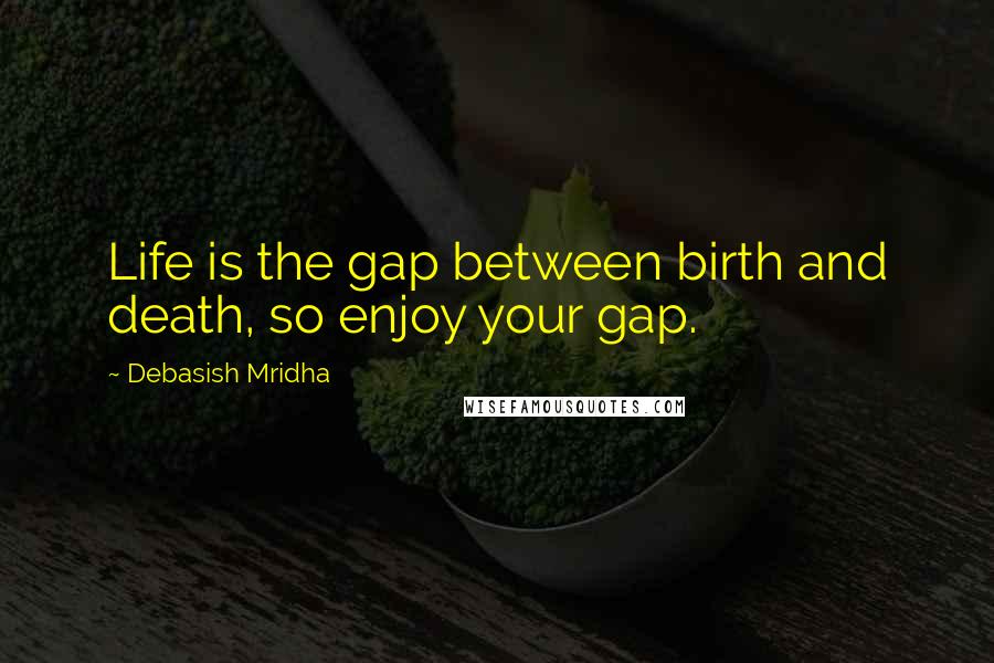 Debasish Mridha Quotes: Life is the gap between birth and death, so enjoy your gap.