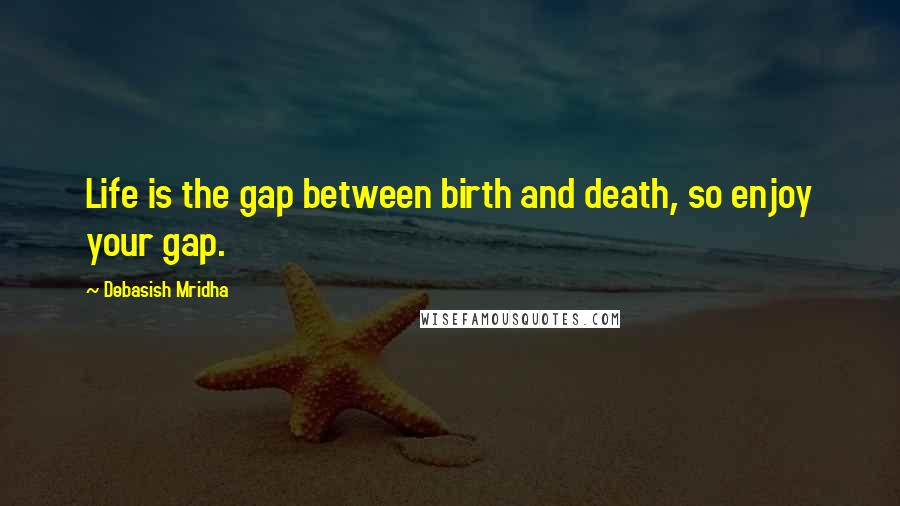 Debasish Mridha Quotes: Life is the gap between birth and death, so enjoy your gap.