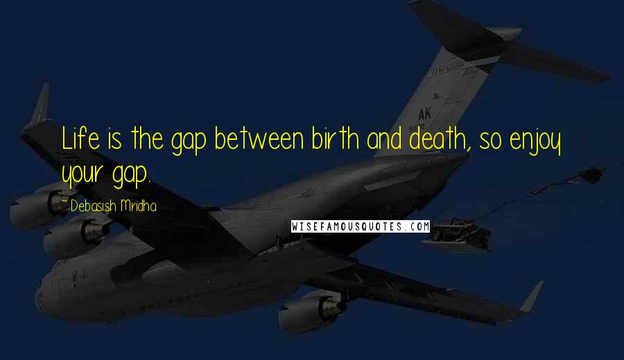 Debasish Mridha Quotes: Life is the gap between birth and death, so enjoy your gap.