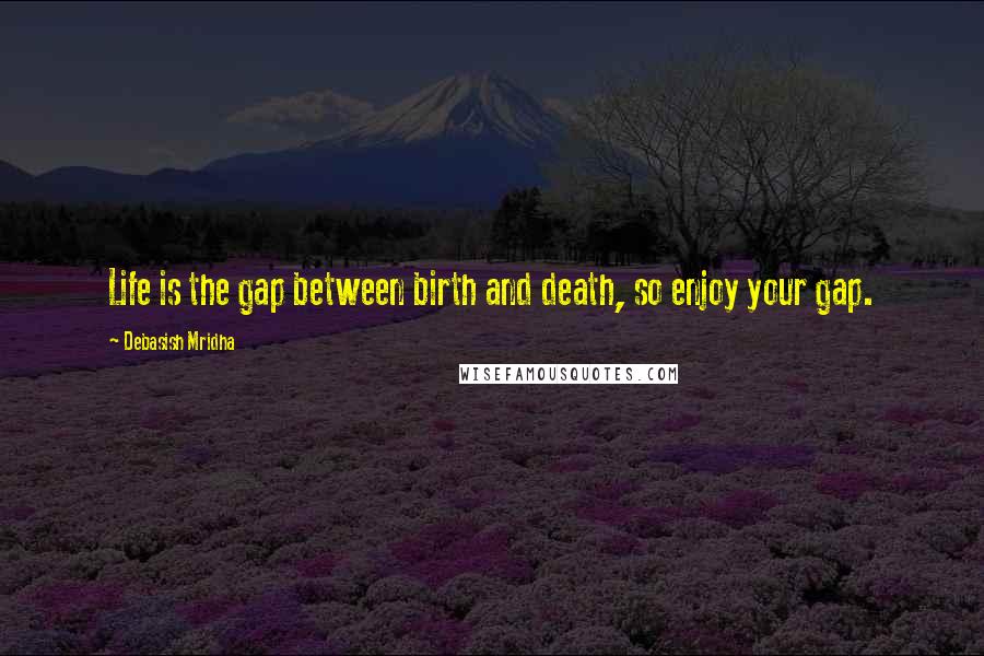 Debasish Mridha Quotes: Life is the gap between birth and death, so enjoy your gap.