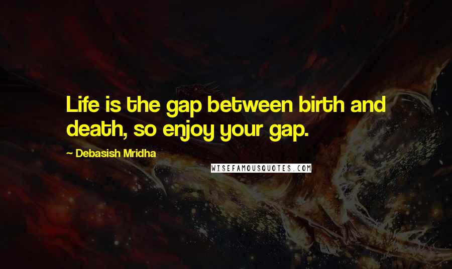 Debasish Mridha Quotes: Life is the gap between birth and death, so enjoy your gap.