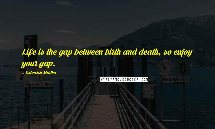 Debasish Mridha Quotes: Life is the gap between birth and death, so enjoy your gap.