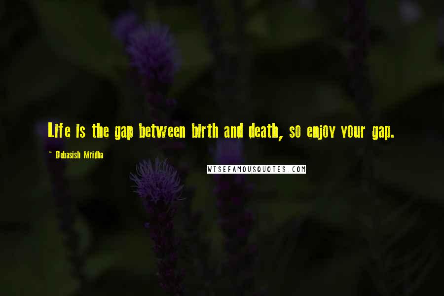 Debasish Mridha Quotes: Life is the gap between birth and death, so enjoy your gap.