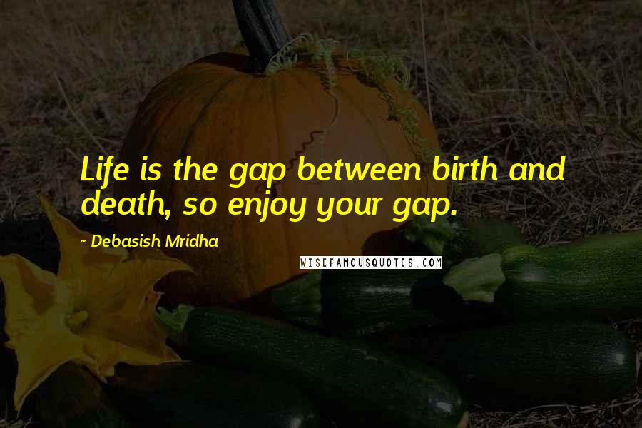 Debasish Mridha Quotes: Life is the gap between birth and death, so enjoy your gap.