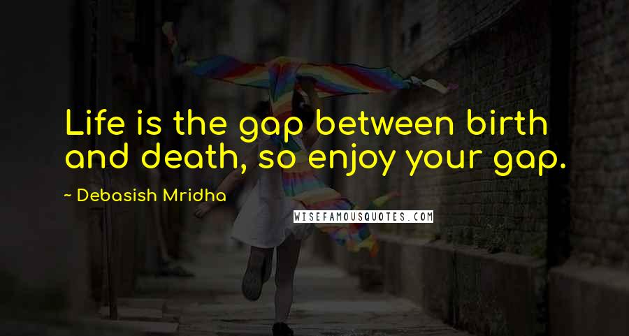 Debasish Mridha Quotes: Life is the gap between birth and death, so enjoy your gap.