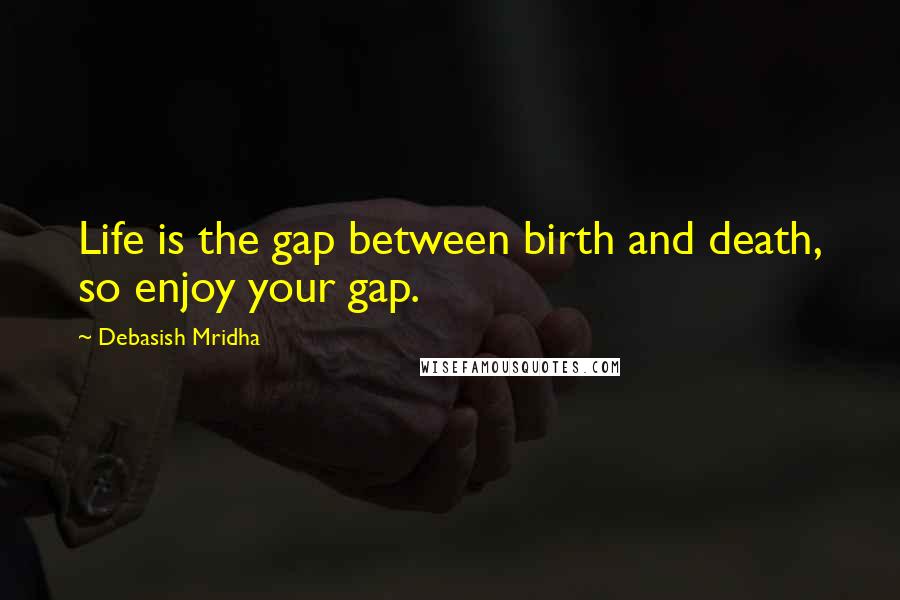 Debasish Mridha Quotes: Life is the gap between birth and death, so enjoy your gap.