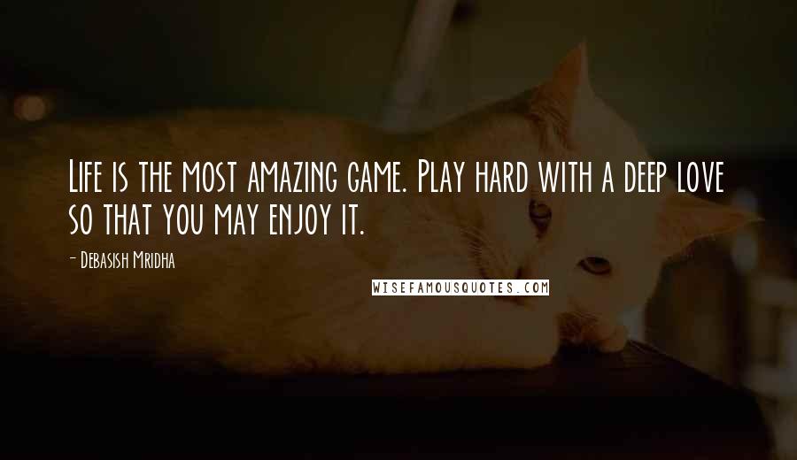 Debasish Mridha Quotes: Life is the most amazing game. Play hard with a deep love so that you may enjoy it.