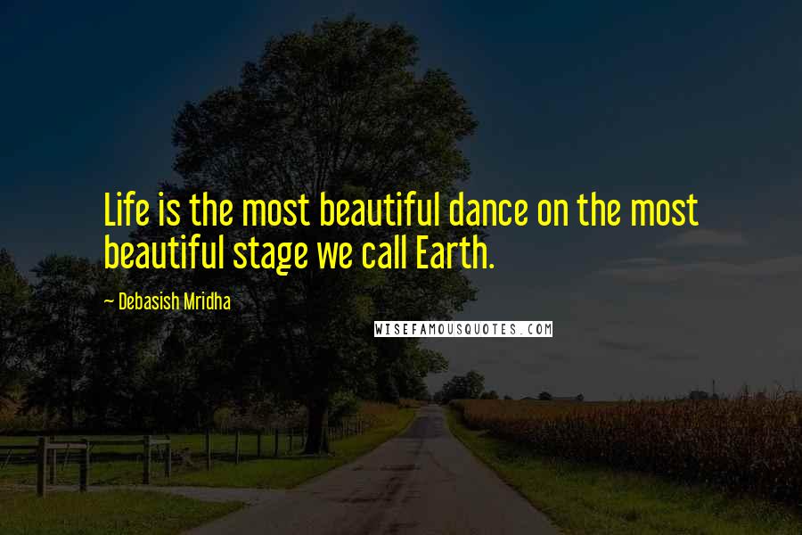 Debasish Mridha Quotes: Life is the most beautiful dance on the most beautiful stage we call Earth.