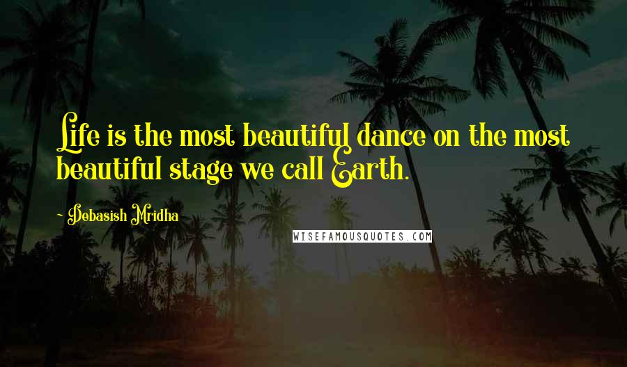 Debasish Mridha Quotes: Life is the most beautiful dance on the most beautiful stage we call Earth.