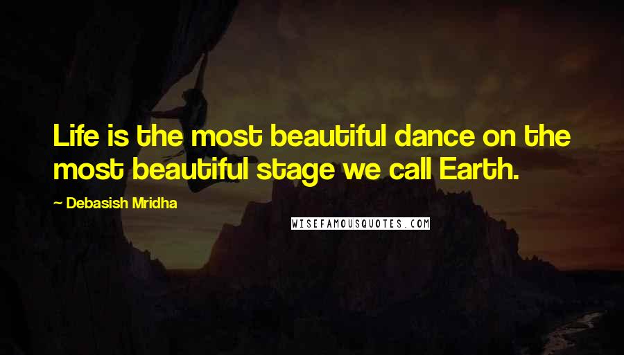Debasish Mridha Quotes: Life is the most beautiful dance on the most beautiful stage we call Earth.