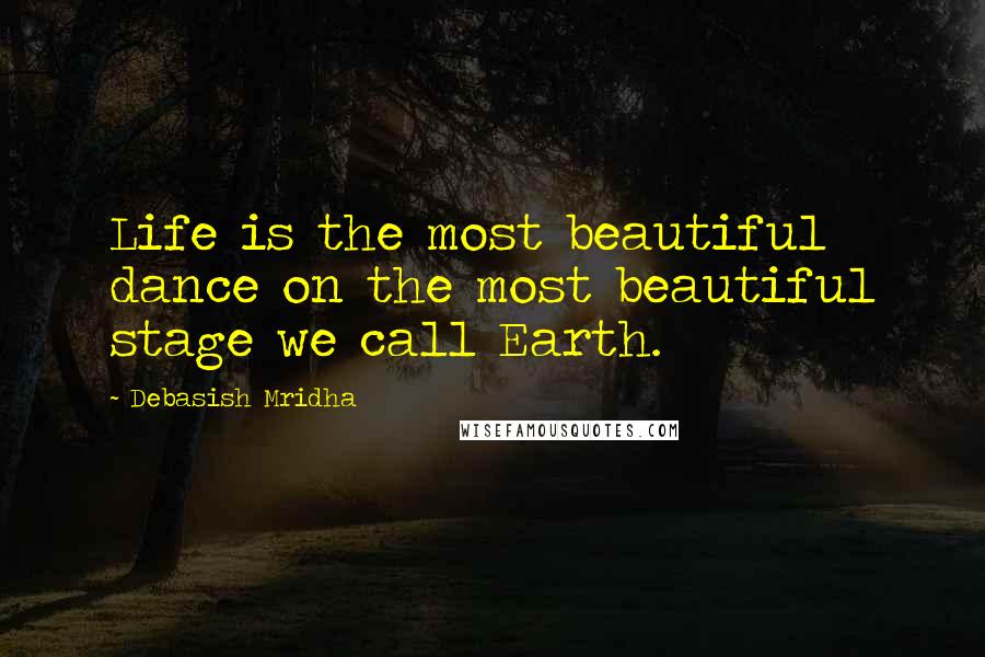 Debasish Mridha Quotes: Life is the most beautiful dance on the most beautiful stage we call Earth.