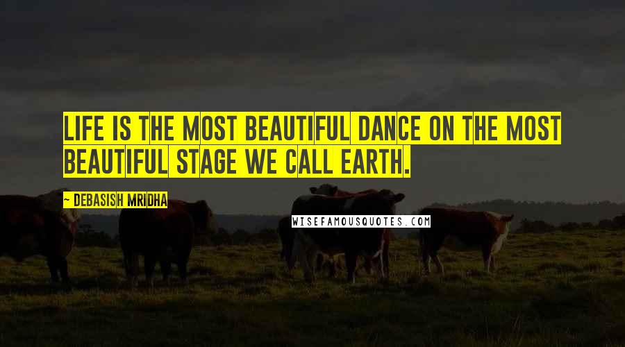 Debasish Mridha Quotes: Life is the most beautiful dance on the most beautiful stage we call Earth.