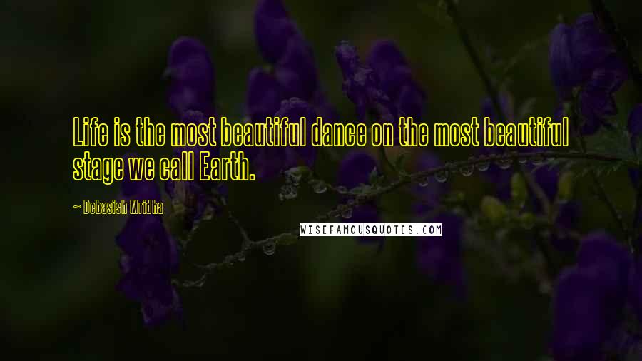 Debasish Mridha Quotes: Life is the most beautiful dance on the most beautiful stage we call Earth.