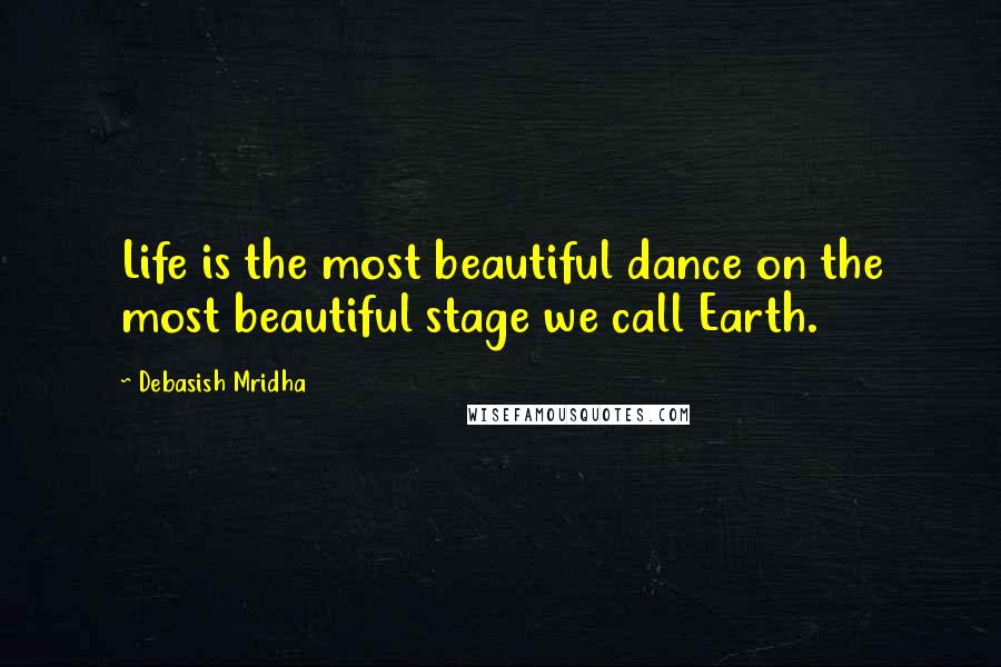 Debasish Mridha Quotes: Life is the most beautiful dance on the most beautiful stage we call Earth.