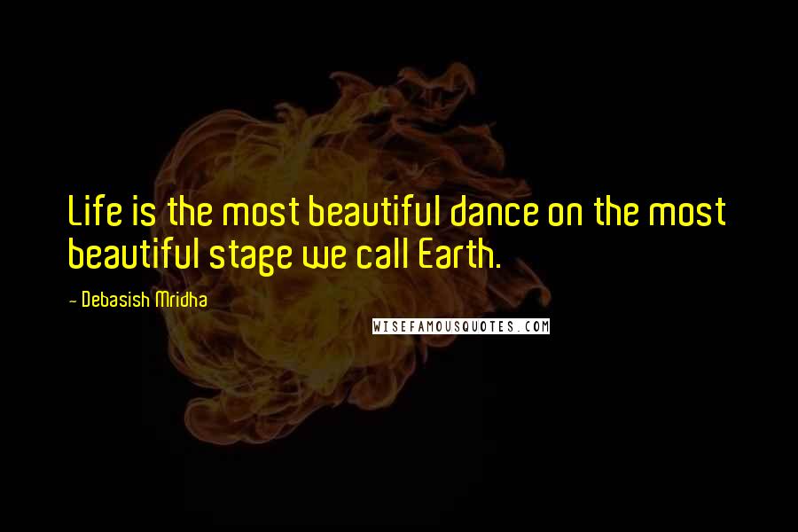 Debasish Mridha Quotes: Life is the most beautiful dance on the most beautiful stage we call Earth.