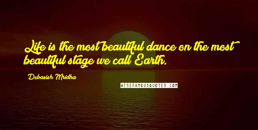 Debasish Mridha Quotes: Life is the most beautiful dance on the most beautiful stage we call Earth.