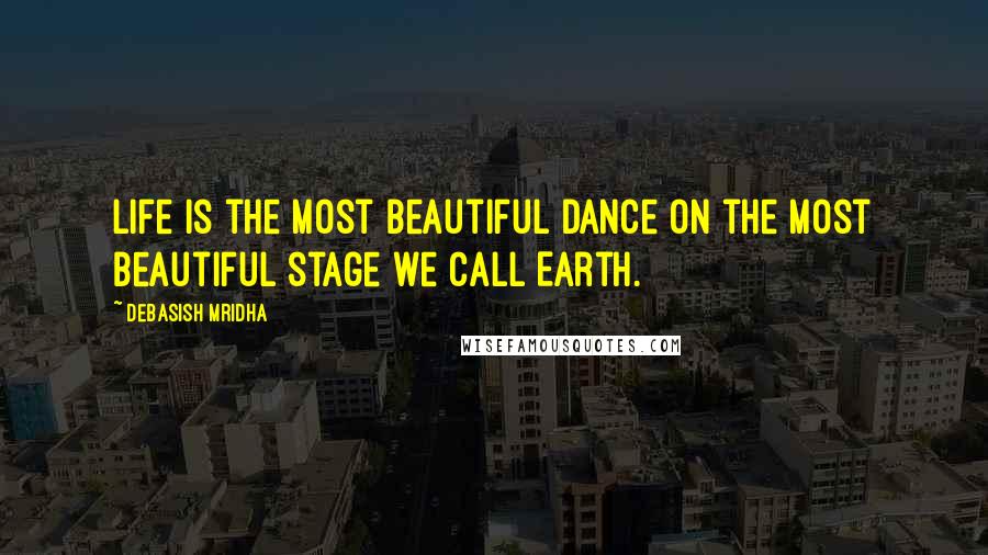 Debasish Mridha Quotes: Life is the most beautiful dance on the most beautiful stage we call Earth.