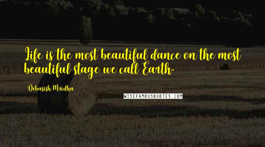 Debasish Mridha Quotes: Life is the most beautiful dance on the most beautiful stage we call Earth.