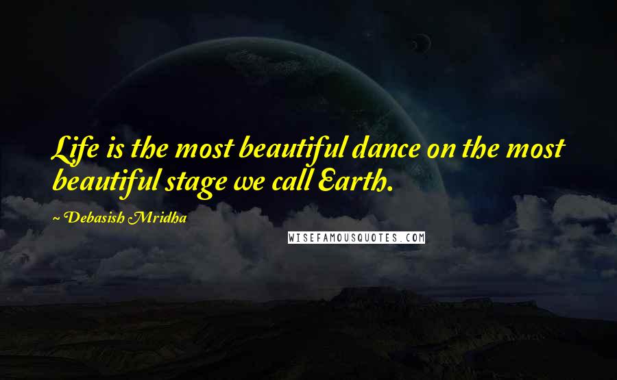 Debasish Mridha Quotes: Life is the most beautiful dance on the most beautiful stage we call Earth.