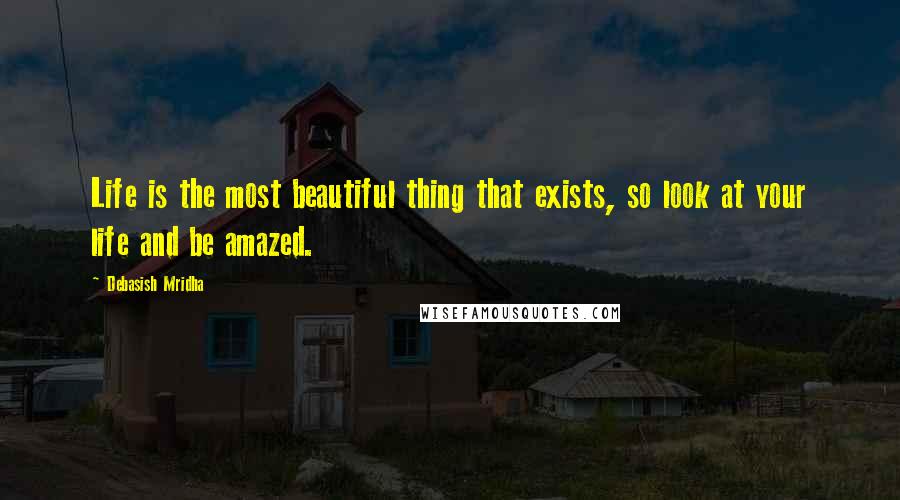 Debasish Mridha Quotes: Life is the most beautiful thing that exists, so look at your life and be amazed.