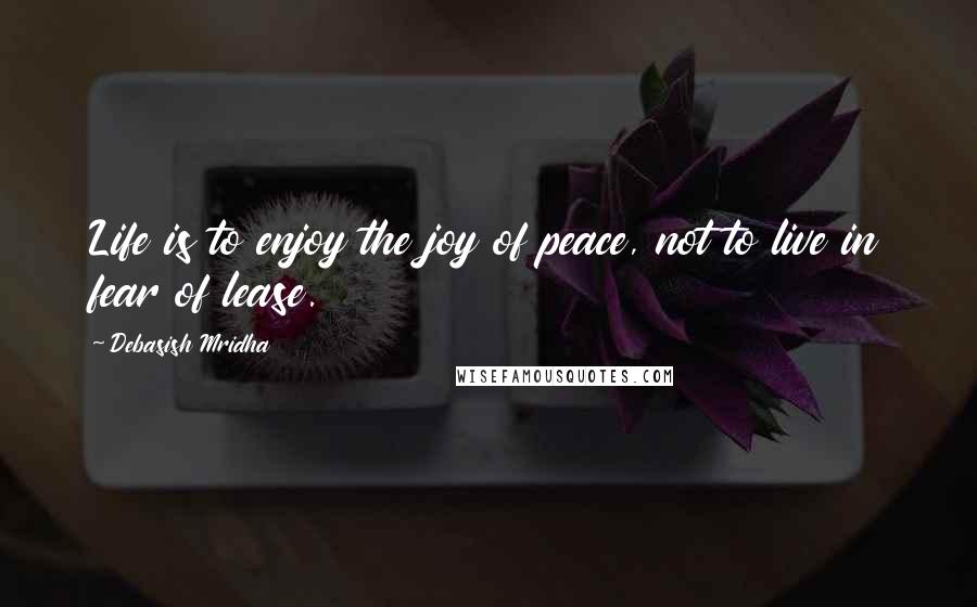 Debasish Mridha Quotes: Life is to enjoy the joy of peace, not to live in fear of lease.