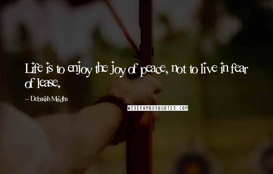 Debasish Mridha Quotes: Life is to enjoy the joy of peace, not to live in fear of lease.