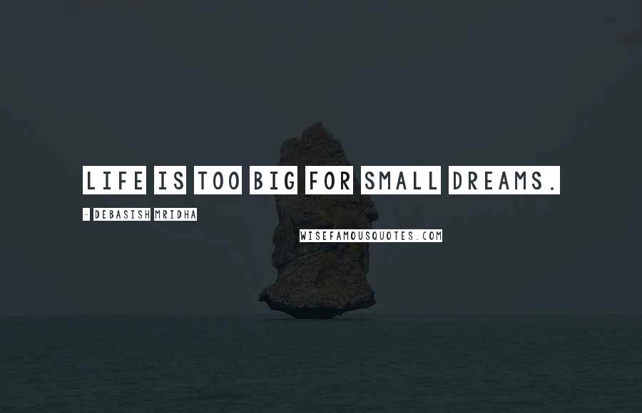 Debasish Mridha Quotes: Life is too big for small dreams.