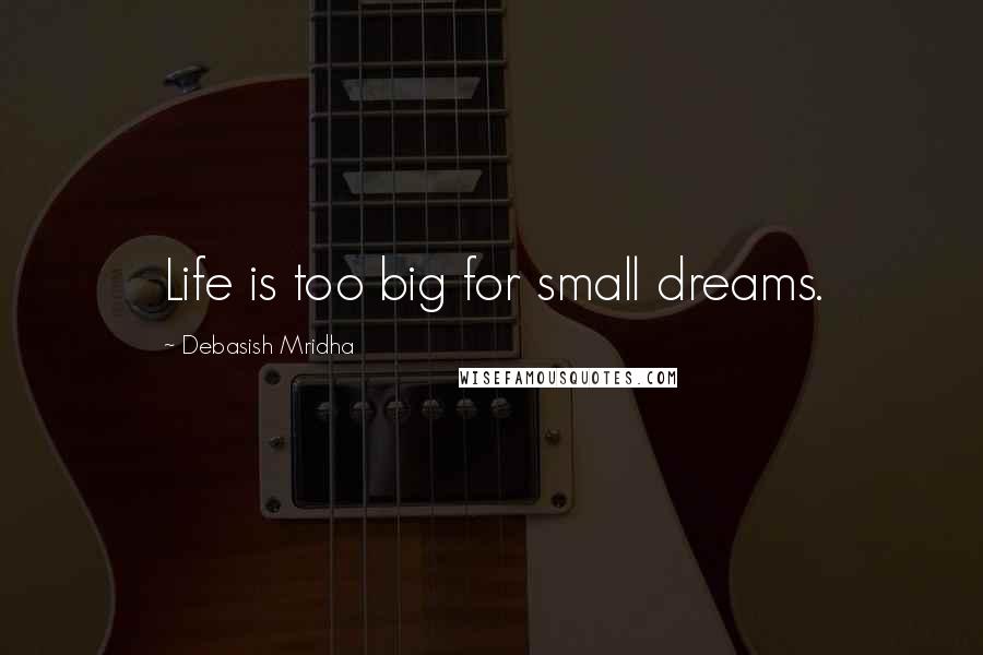 Debasish Mridha Quotes: Life is too big for small dreams.