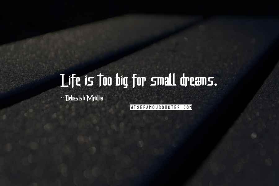 Debasish Mridha Quotes: Life is too big for small dreams.