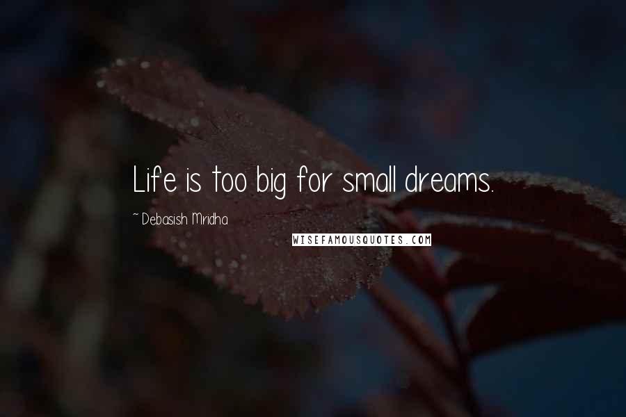 Debasish Mridha Quotes: Life is too big for small dreams.