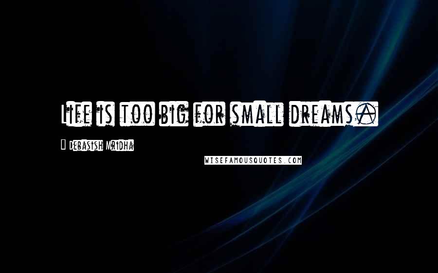 Debasish Mridha Quotes: Life is too big for small dreams.