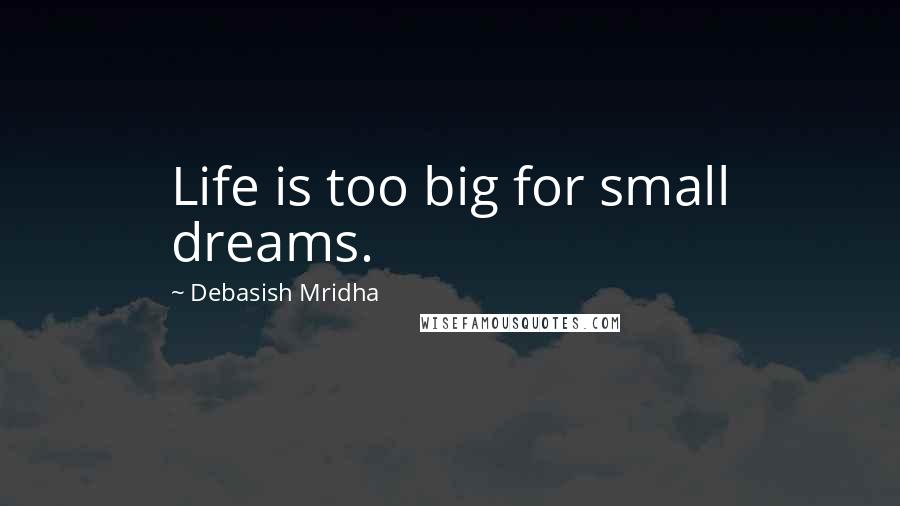 Debasish Mridha Quotes: Life is too big for small dreams.