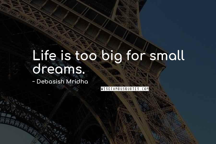 Debasish Mridha Quotes: Life is too big for small dreams.