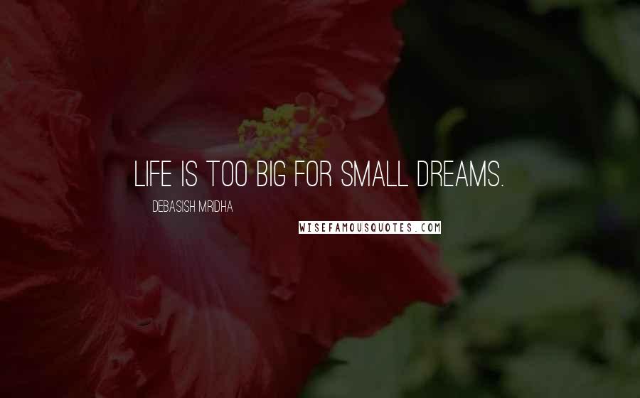 Debasish Mridha Quotes: Life is too big for small dreams.