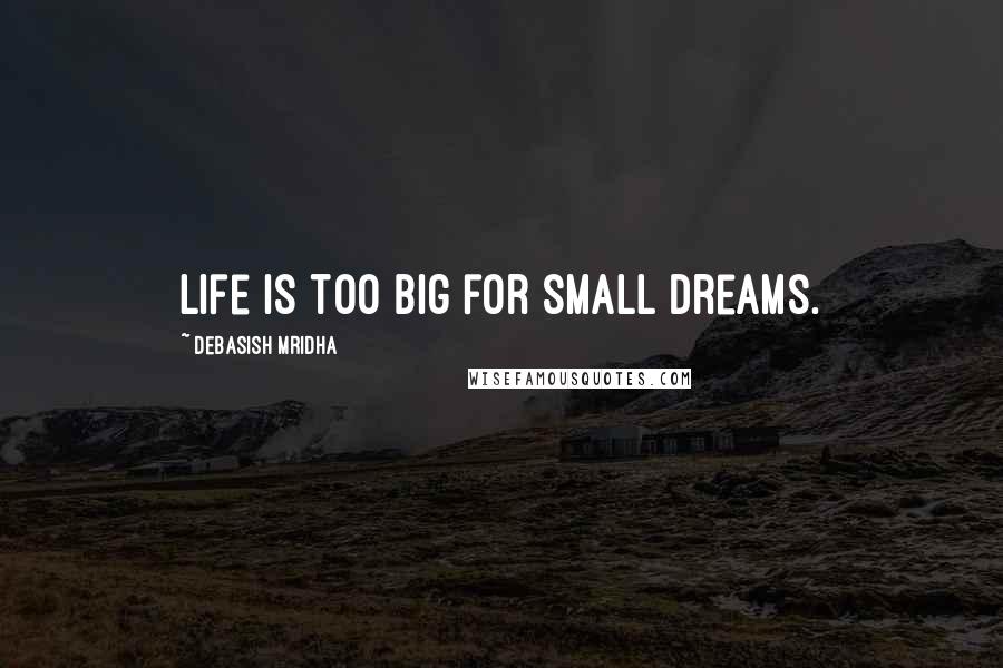 Debasish Mridha Quotes: Life is too big for small dreams.