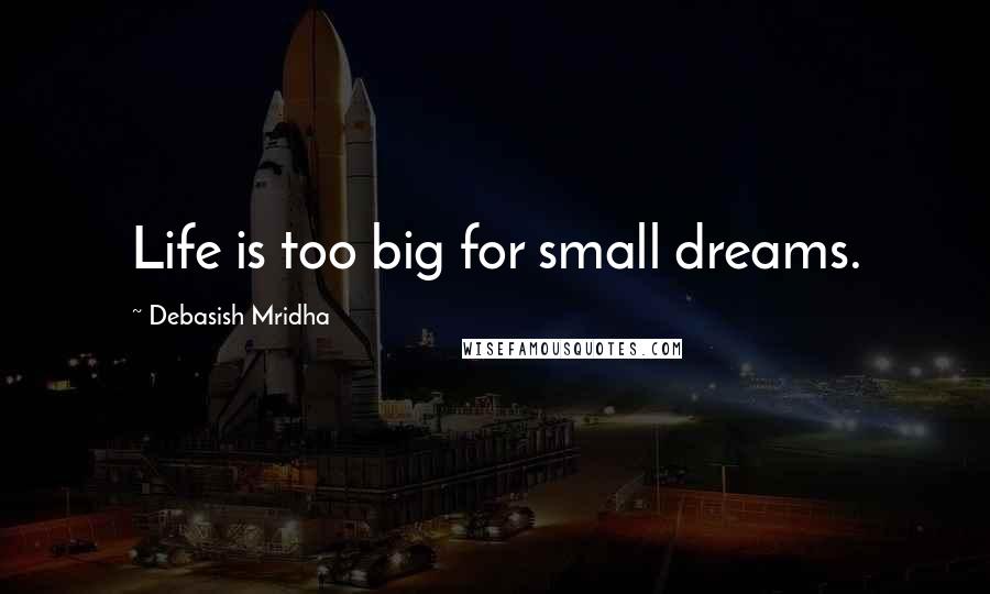 Debasish Mridha Quotes: Life is too big for small dreams.