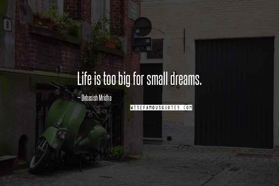 Debasish Mridha Quotes: Life is too big for small dreams.