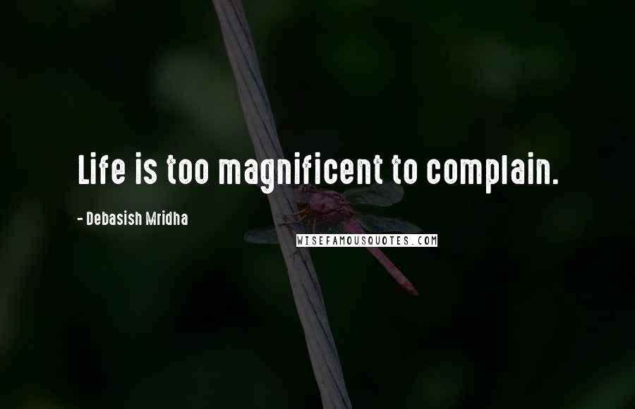 Debasish Mridha Quotes: Life is too magnificent to complain.