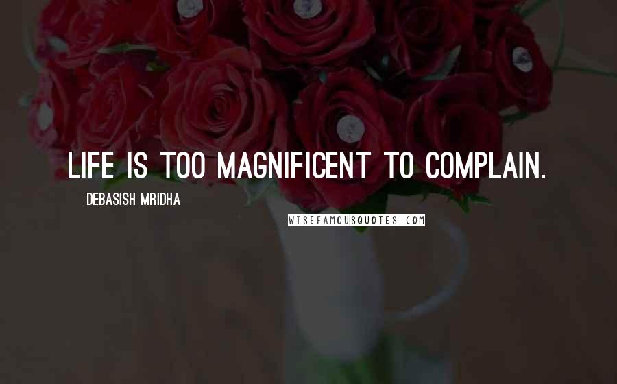 Debasish Mridha Quotes: Life is too magnificent to complain.