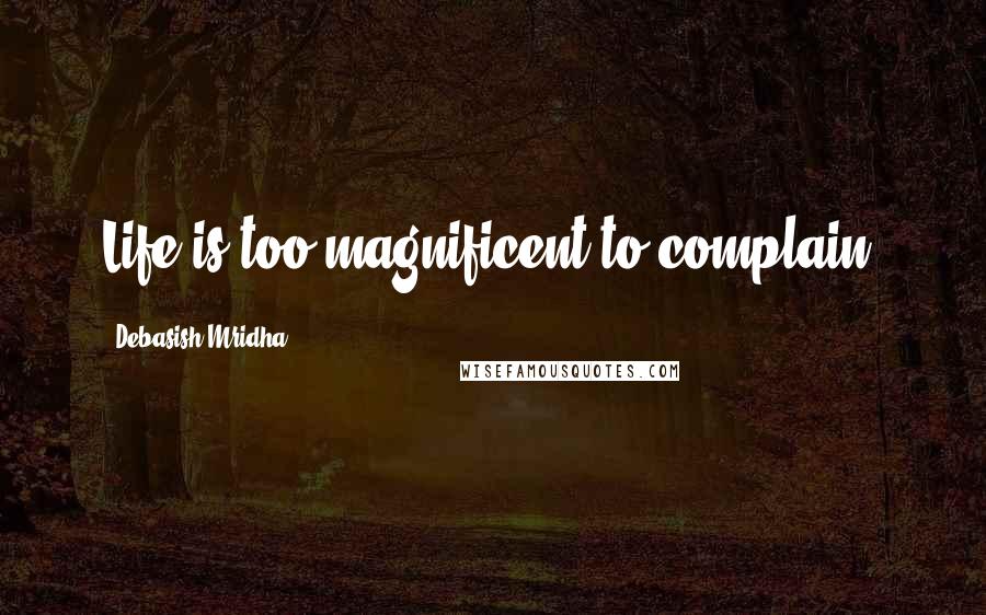 Debasish Mridha Quotes: Life is too magnificent to complain.