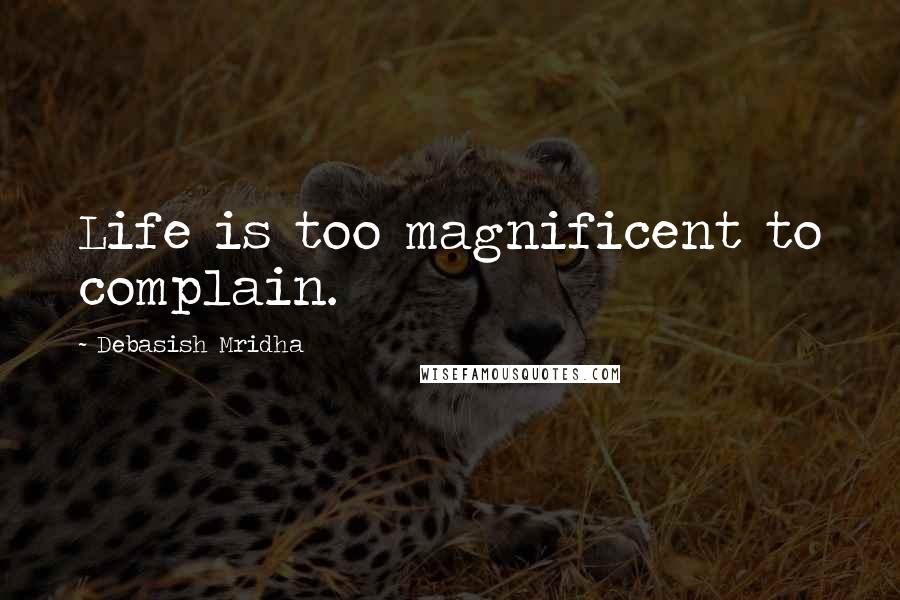 Debasish Mridha Quotes: Life is too magnificent to complain.