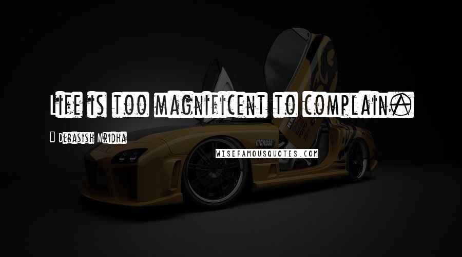 Debasish Mridha Quotes: Life is too magnificent to complain.