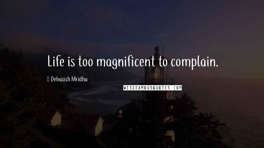 Debasish Mridha Quotes: Life is too magnificent to complain.