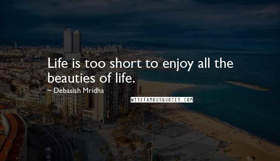 Debasish Mridha Quotes: Life is too short to enjoy all the beauties of life.