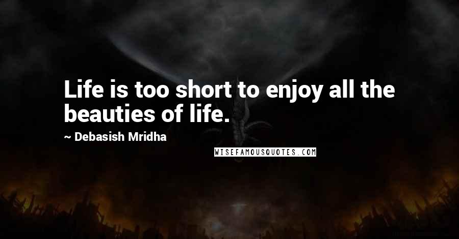 Debasish Mridha Quotes: Life is too short to enjoy all the beauties of life.